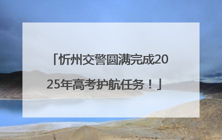 忻州交警圆满完成2025年高考护航任务！